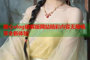 糖心vlog破解版网站精彩内容无限畅享全新体验