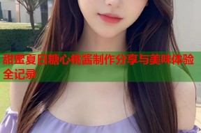 甜蜜夏日糖心桃酱制作分享与美味体验全记录