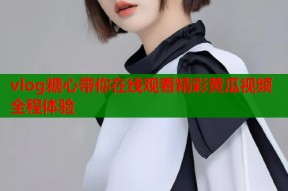 vlog糖心带你在线观看精彩黄瓜视频全程体验