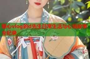 糖心vlog的d先生日常生活与心情故事全纪录