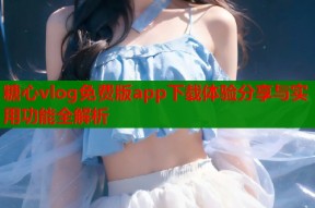 糖心vlog免费版app下载体验分享与实用功能全解析