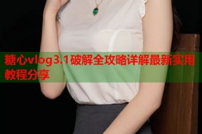 糖心vlog3.1破解全攻略详解最新实用教程分享