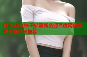 糖心vlog柚子猫最新资源百度网盘免费下载合集推荐
