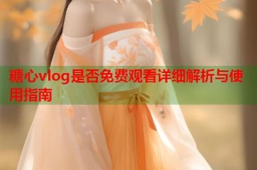糖心vlog是否免费观看详细解析与使用指南