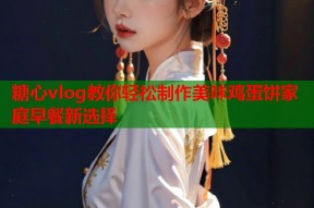 糖心vlog教你轻松制作美味鸡蛋饼家庭早餐新选择