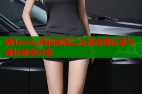糖心vlog唐伯虎高三生活点滴记录与成长故事分享