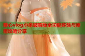 糖心vlog小余破解版全功能体验与使用攻略分享