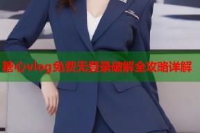 糖心vlog免费无登录破解全攻略详解