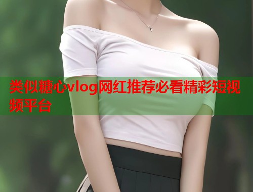 类似糖心vlog网红推荐必看精彩短视频平台  第1张