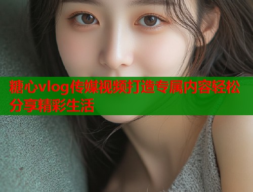 糖心vlog传媒视频打造专属内容轻松分享精彩生活  第1张