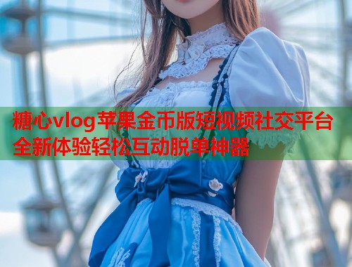 糖心vlog苹果金币版短视频社交平台全新体验轻松互动脱单神器  第2张