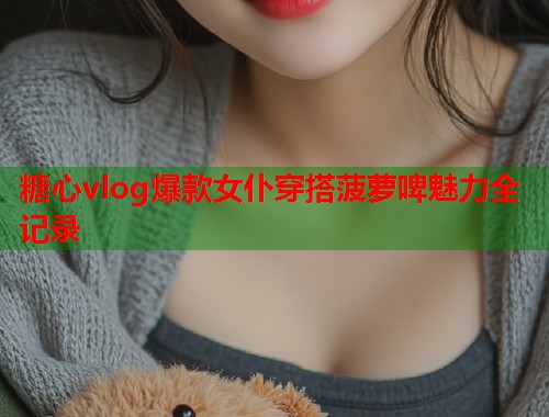 糖心vlog爆款女仆穿搭菠萝啤魅力全记录  第1张