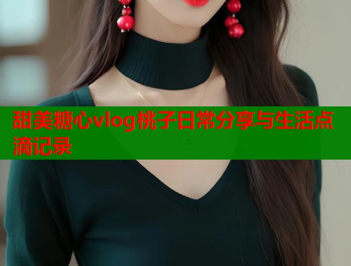 甜美糖心vlog桃子日常分享与生活点滴记录  第1张