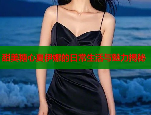 甜美糖心夏伊娜的日常生活与魅力揭秘  第2张