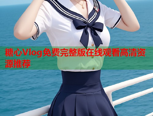 糖心Vlog免费完整版在线观看高清资源推荐  第1张