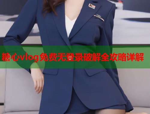 糖心vlog免费无登录破解全攻略详解  第1张