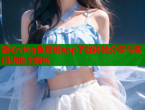 糖心vlog免费版app下载体验分享与实用功能全解析  第1张