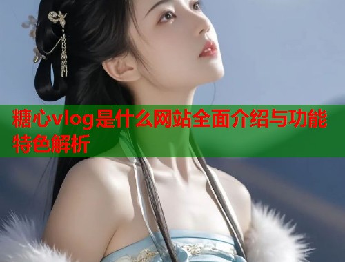 糖心vlog是什么网站全面介绍与功能特色解析  第1张