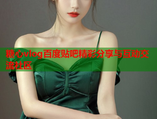 糖心vlog百度贴吧精彩分享与互动交流社区  第1张