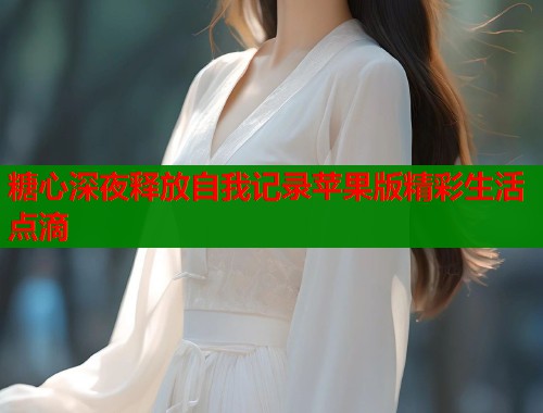 糖心深夜释放自我记录苹果版精彩生活点滴  第1张