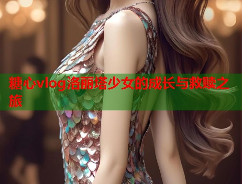 糖心vlog洛丽塔少女的成长与救赎之旅  第1张