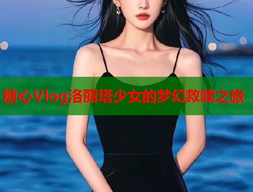 糖心Vlog洛丽塔少女的梦幻救赎之旅  第2张