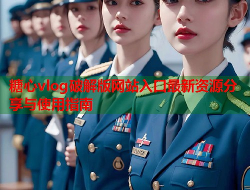 糖心vlog破解版网站入口最新资源分享与使用指南  第1张