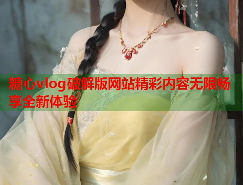 糖心vlog破解版网站精彩内容无限畅享全新体验  第1张