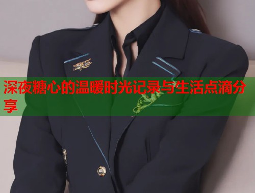 深夜糖心的温暖时光记录与生活点滴分享  第1张