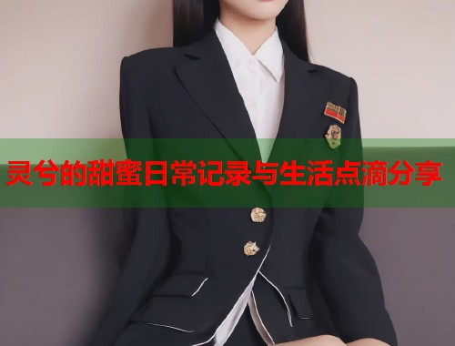 灵兮的甜蜜日常记录与生活点滴分享  第2张